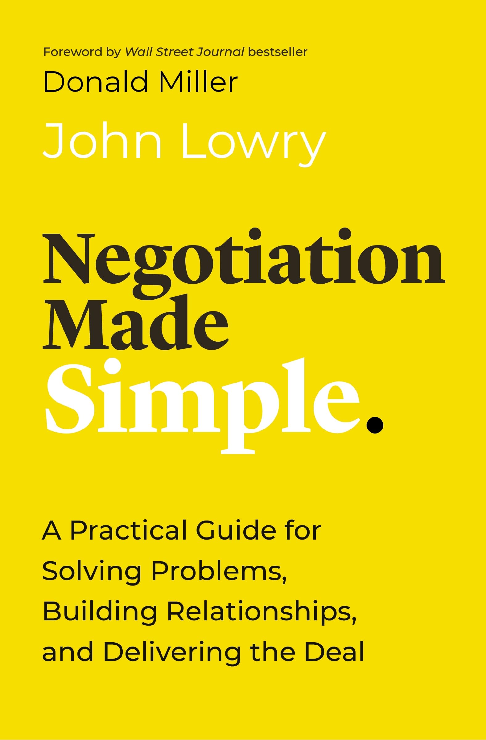 NEGOTIATION MADE SIMPLE: A Practical Guide for Solving Problems, Building Relationships, and Delivering the Deal
