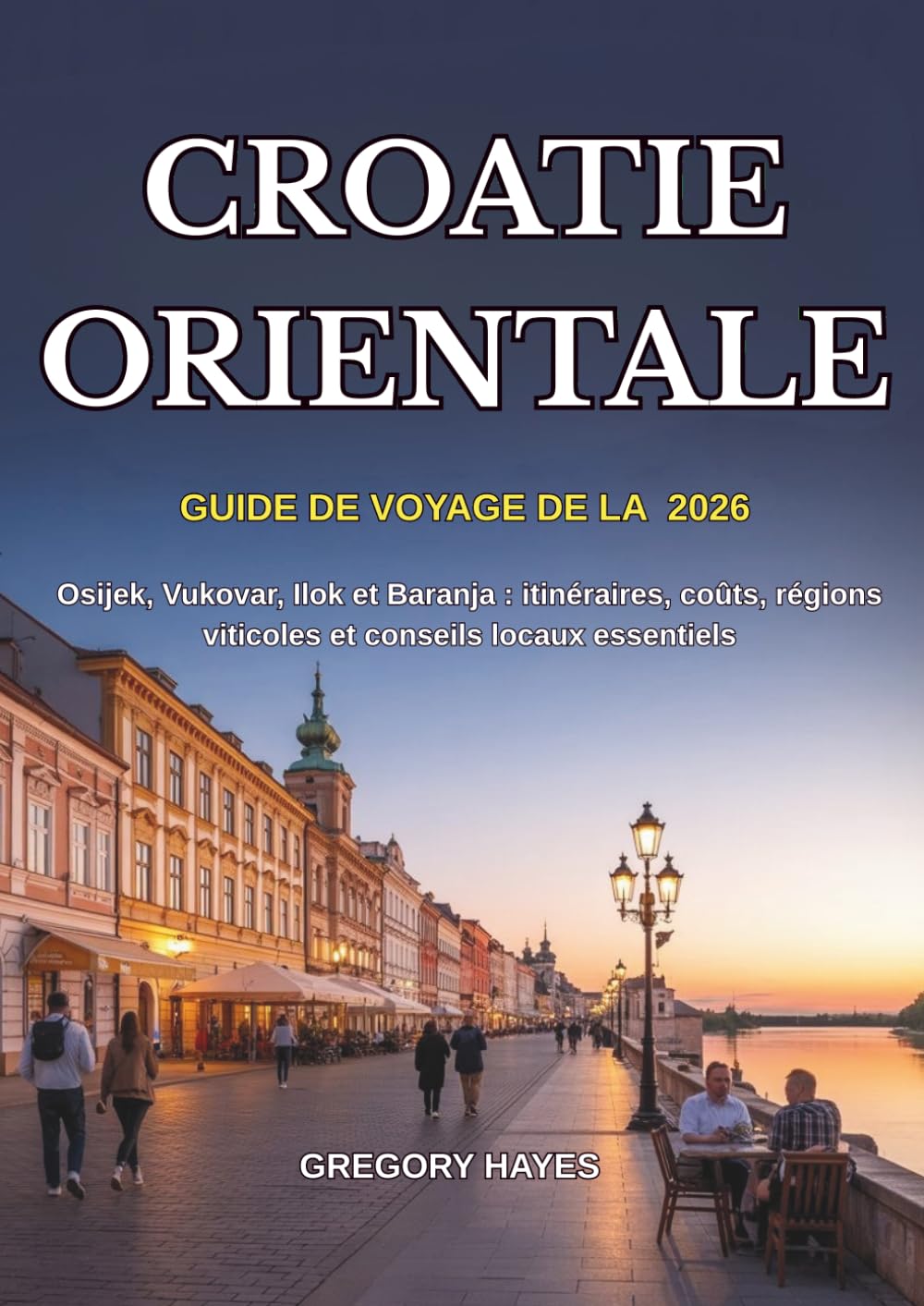 GUIDE DE VOYAGE DE LA CROATIE ORIENTALE 2026: Osijek, Vukovar, Ilok et Baranja : itinéraires, coûts, régions viticoles et conseils locaux essentiels