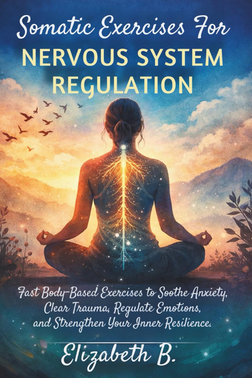 Somatic Exercises For Nervous System Regulation.: Fast Body-Based Exercises to Soothe Anxiety, Clear Trauma, Regulate Emotions, and Strengthen Your Inner Resilience