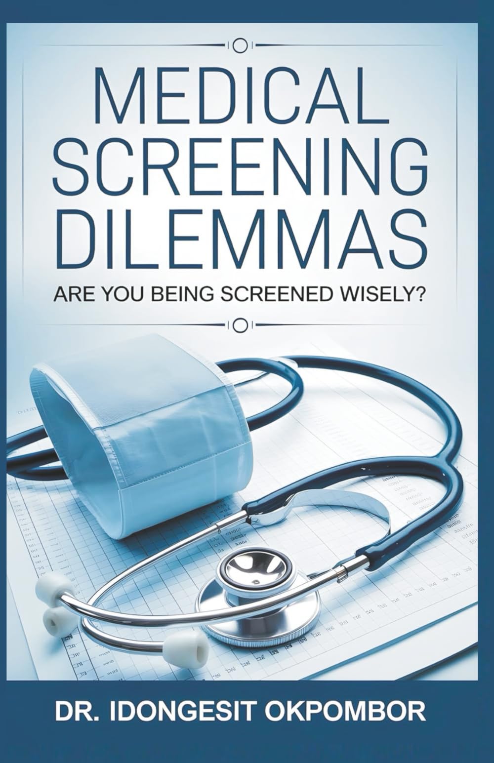 Medical Screening Dilemmas: Are You Being Screened Wisely? (The Truth About Prostate, Colorectal, Lung, Breast, and Cervical Cancer Screening and Treatment)