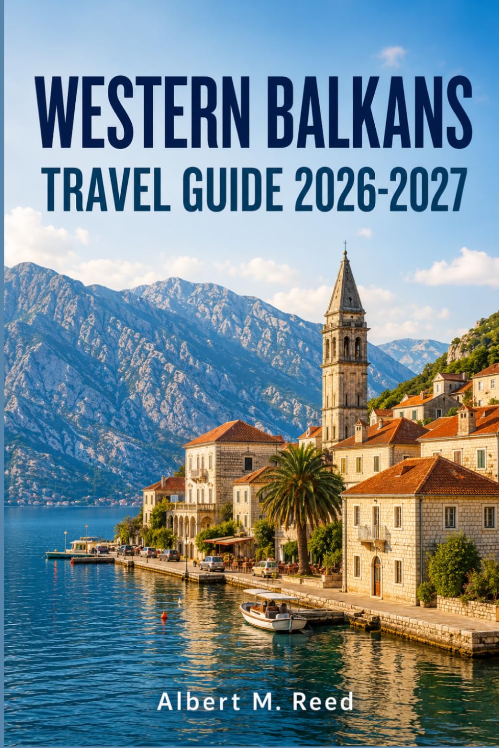 WESTERN BALKANS TRAVEL GUIDE 2026-2027: Explore Albania, Montenegro, Bosnia, Serbia, Kosovo, and North Macedonia with Maps, Coastlines, and Trip Planning