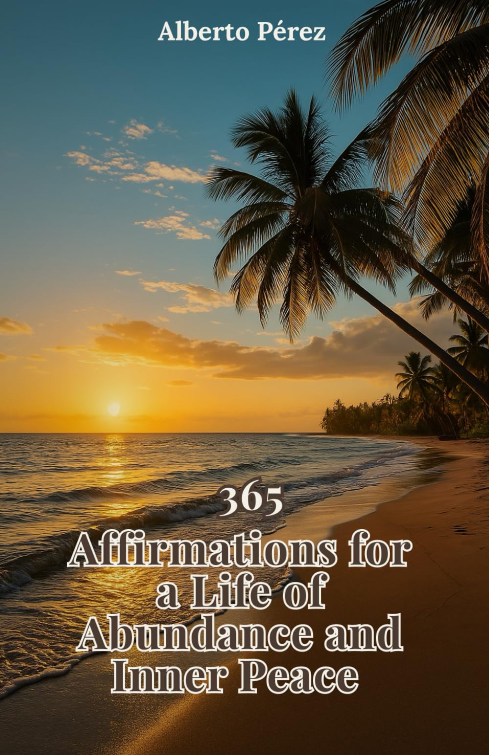 365 Affirmations for a life of abundance and peace: A daily guide to transform your mind, raise your energy and create a life aligned with your true inner power