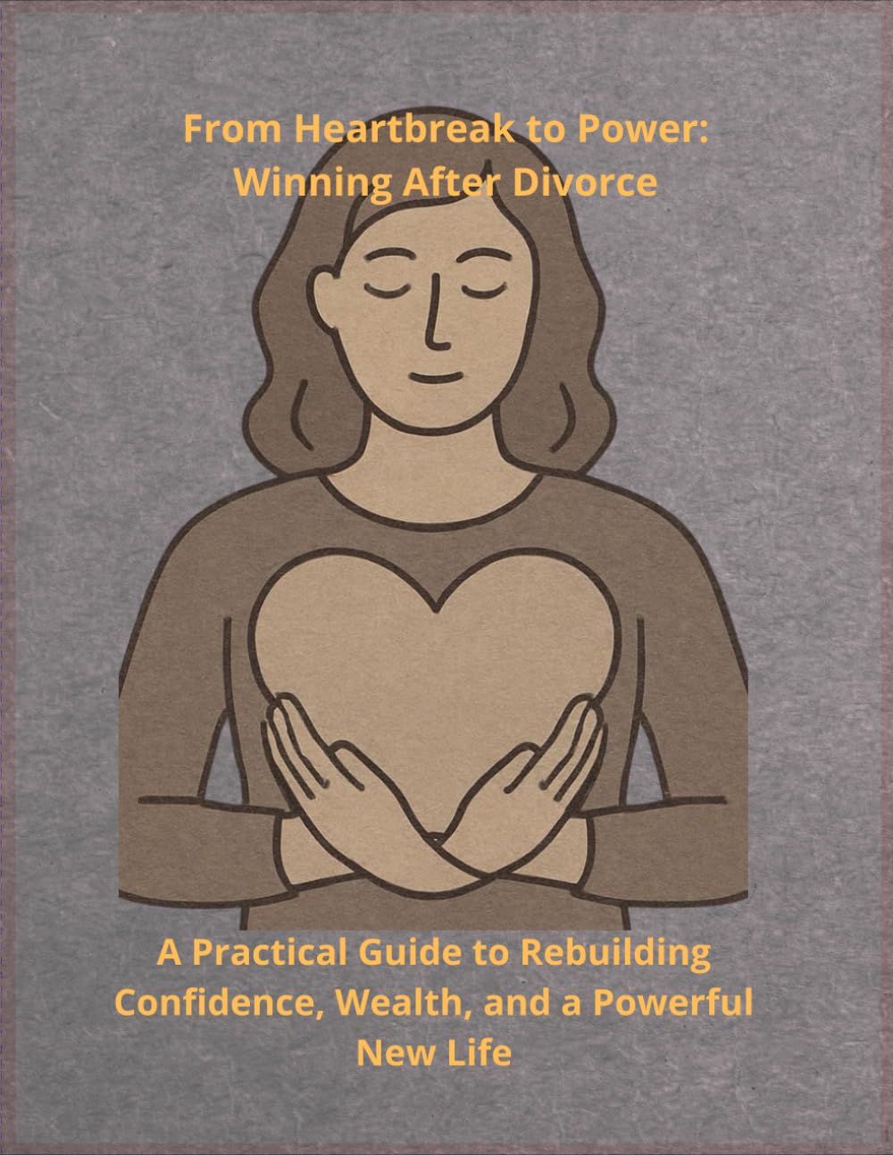 From Heartbreak to Power: Winning After Divorce: A Practical Guide to Rebuilding Confidence, Wealth, and a Powerful New Life