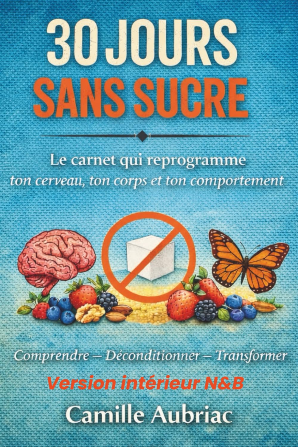 30 JOURS SANS SUCRE: Le carnet qui reprogramme ton cerveau, ton corps et ton comportement