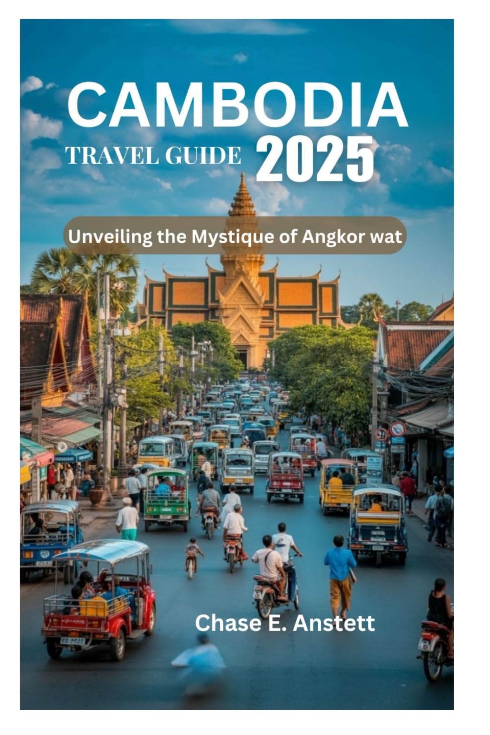 CAMBODIA TRAVEL GUIDE 2025: Unveiling the Mystique of Angkor wat