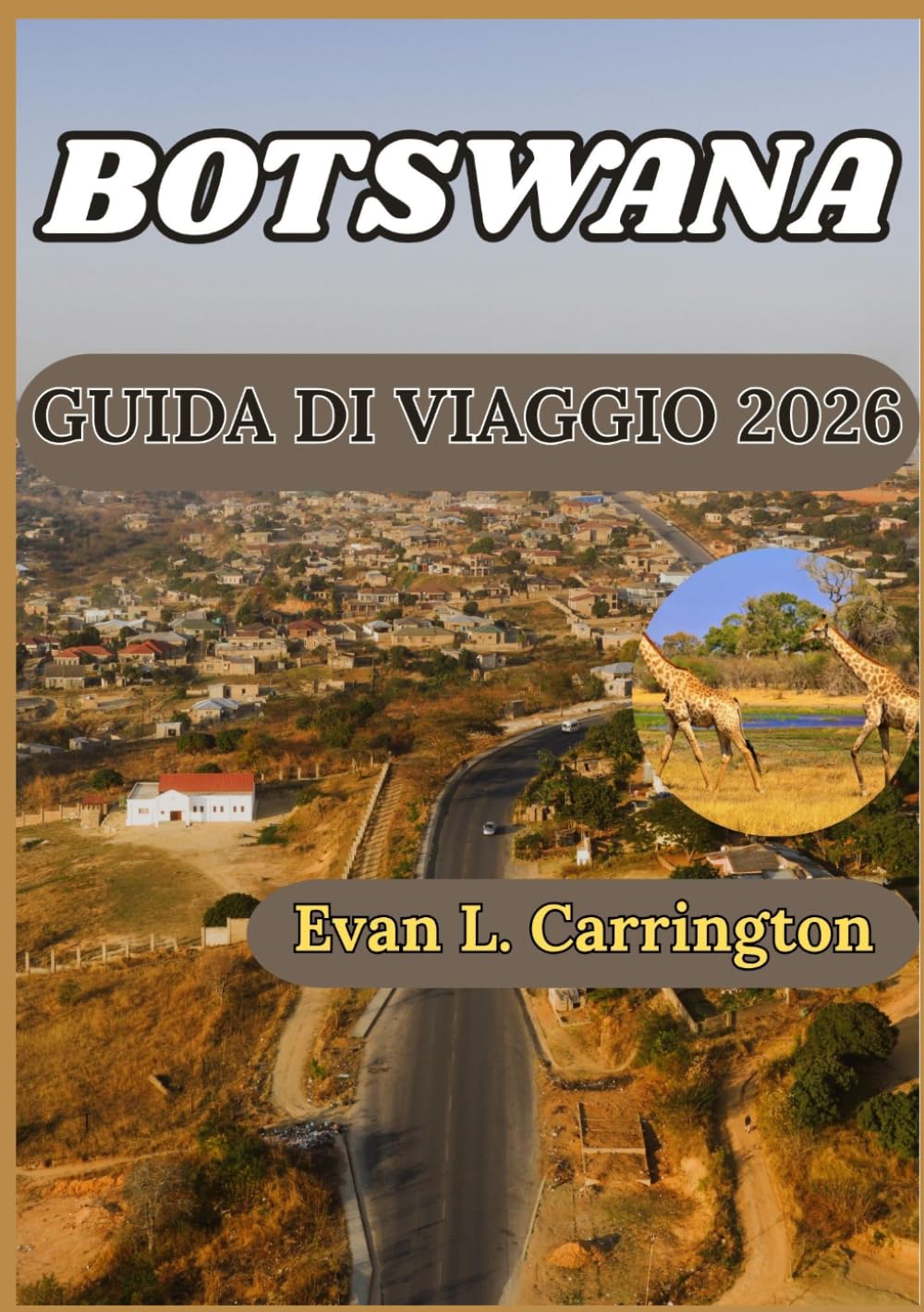 BOTSWANA GUIDA DI VIAGGIO 2026: Comprendere il Botswana: cultura, fauna selvatica, città e informazioni pratiche per visitatori responsabili. (Collezione di viaggi nel mondo di Evan L. Carrington)
