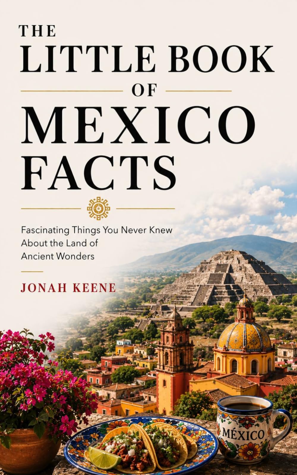 The Little Book of Mexico Facts: Fascinating Things You Never Knew About the Land of Ancient Wonders