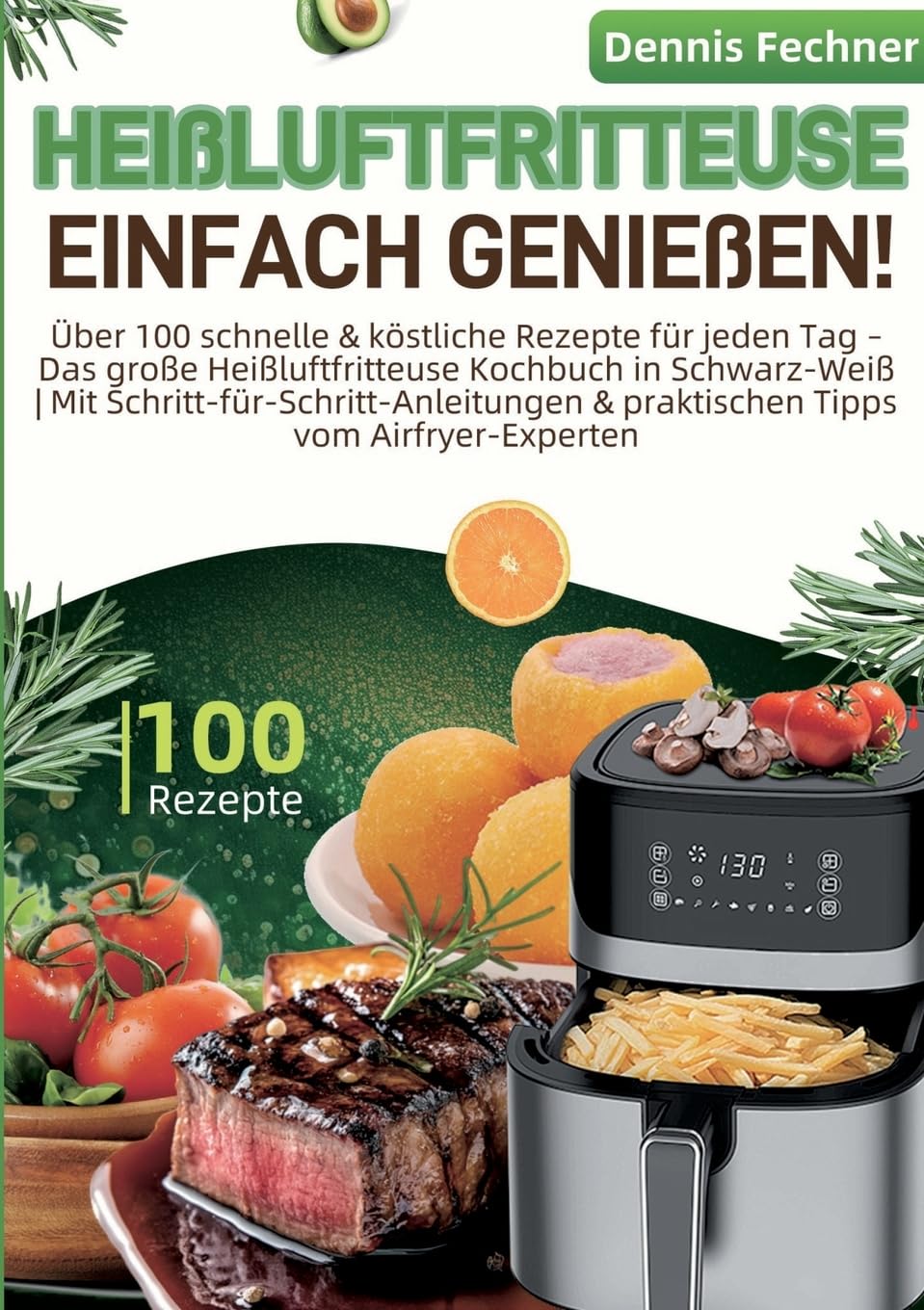 Heißluftfritteuse einfach genießen!: Über 100 schnelle & köstliche Rezepte für jeden Tag - Das große Heißluftfritteuse Kochbuch in Schwarz-Weiß Mit ... & praktischen Tipps vom Airfryer-Experten