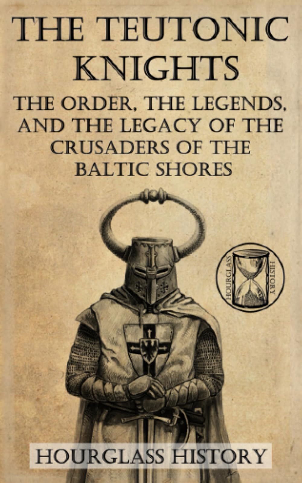 The Teutonic Knights: The Order, the Legends, and the Legacy of the Crusaders of the Baltic Shores