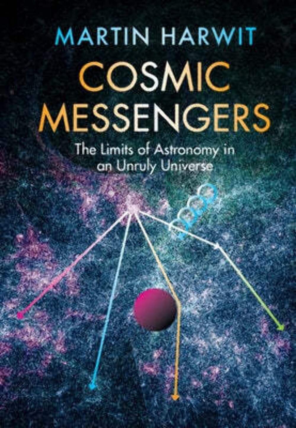 Cosmic Messengers The Limits of Astronomy in an Unruly Universe Harwit Hardback