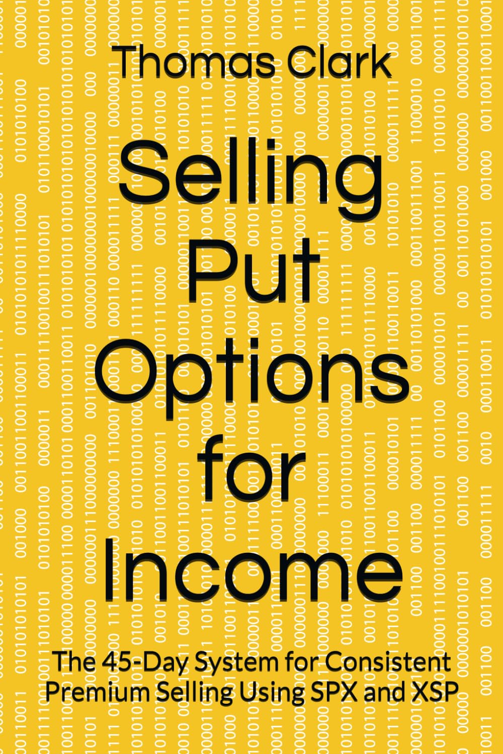 Selling Put Options for Income: The 45-Day System for Consistent Premium Selling Using SPX and XSP (The 45-Day Options Income System)