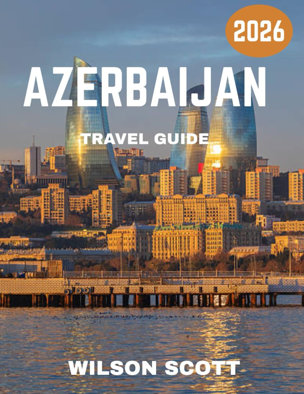 Azerbaijan TRAVEL GUIDE 2026 (Full Color): Explore the Land of Fire: Beaches, Mountains, Culture, and Hidden Treasures