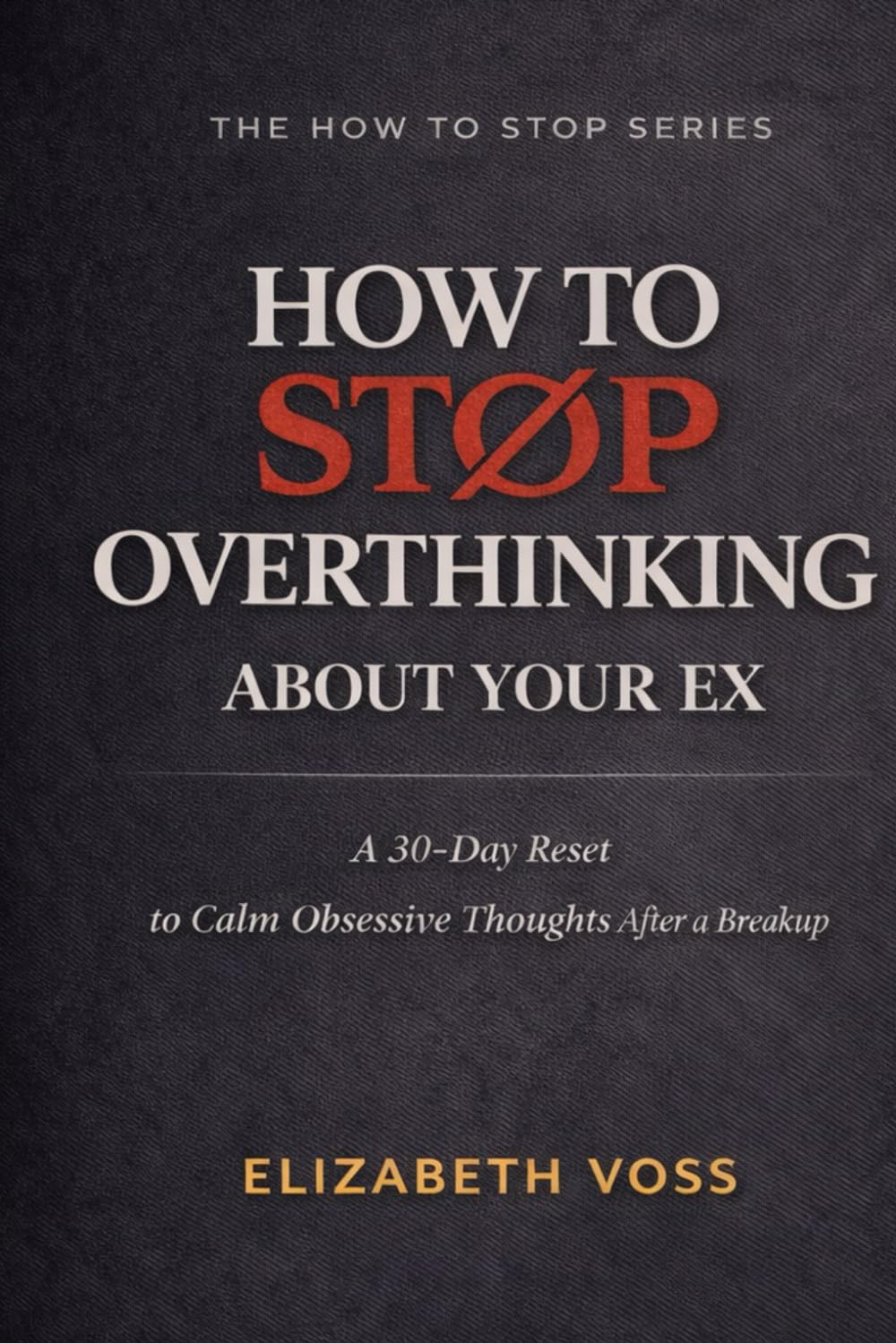 How to Stop Overthinking About Your Ex: A 30-Day Reset to Quiet Obsessive Thoughts After a Breakup (The How to Stop Series)