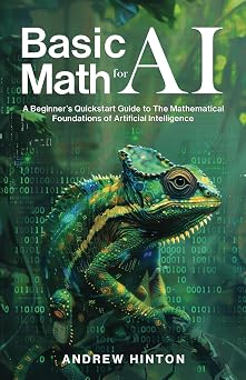 Basic Math for AI A Beginner s Quickstart Guide to the Mathematical Foundations of Artificial Intelligence AI Fundamentals
