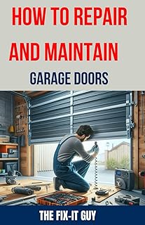 How to Repair and Maintain Garage Doors: The Ultimate DIY Guide to Fixing Broken Garage Door Springs, Installing New Openers, Aligning Tracks, and Replacing Damaged Panels (The Fixers Handbook)