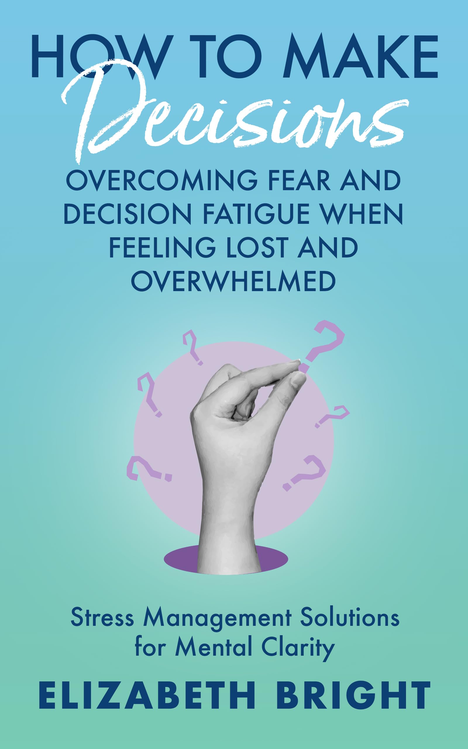 How to Make Decisions: Overcoming Fear and Decision Fatigue When Feeling Lost and Overwhelmed | Stress Management Solutions for Mental Clarity