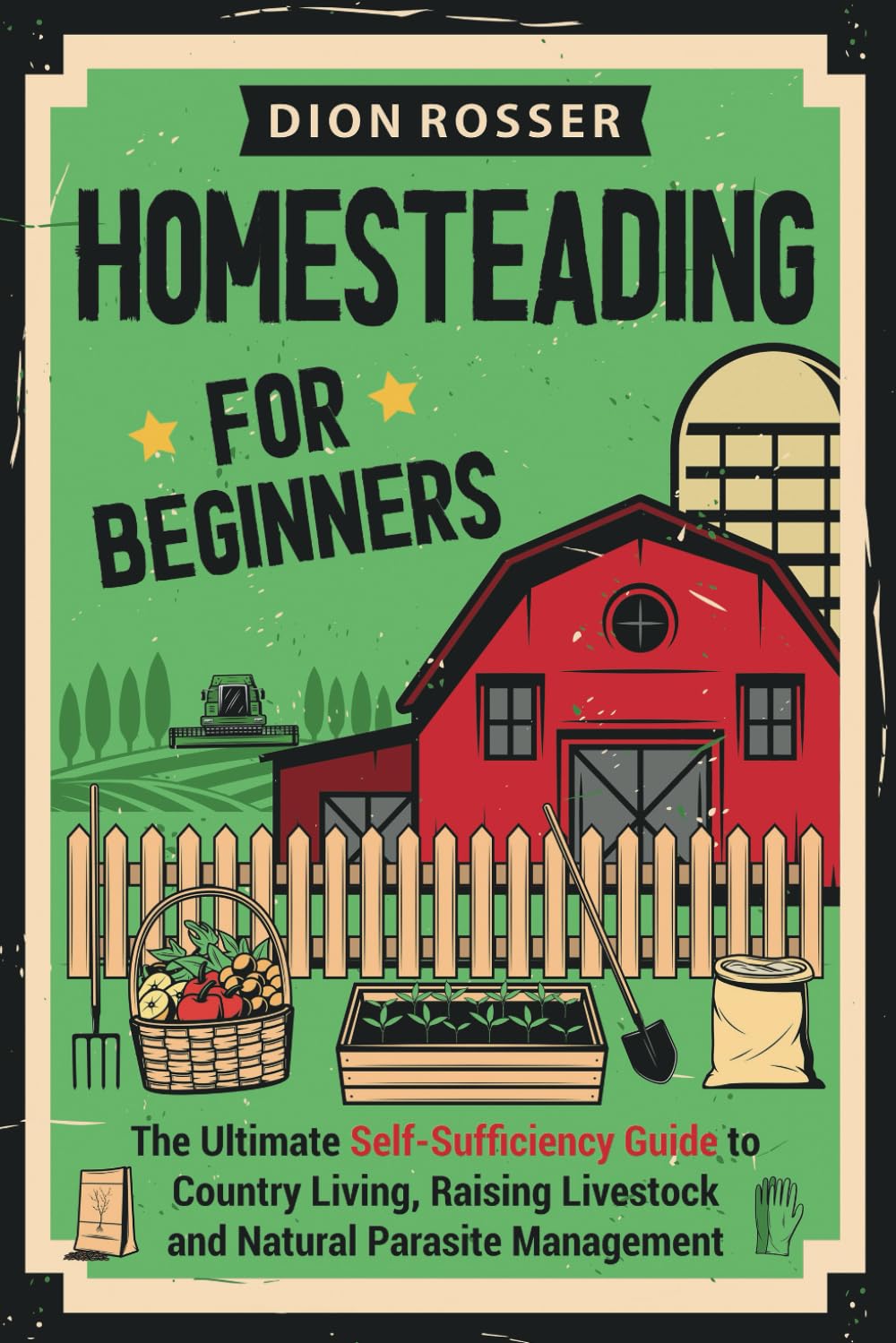 Homesteading for Beginners: The Ultimate Self-Sufficiency Guide to Country Living, Raising Livestock and Natural Parasite Management (Self-sustaining)
