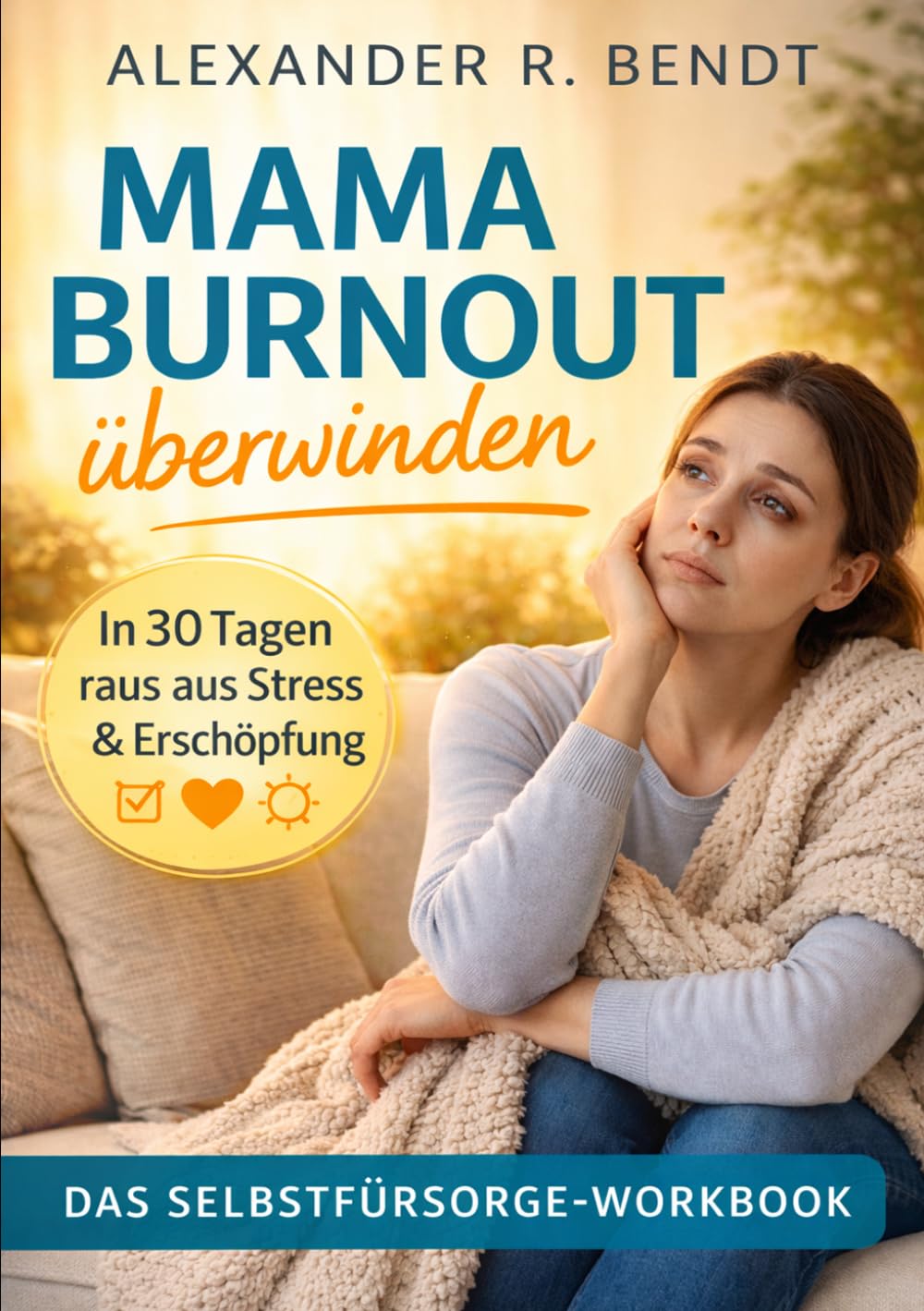 Mama Burnout überwinden: In 30 Tagen raus aus Stress & Erschöpfung - Das Selbstfürsorge-Workbook für Mütter zu mehr mentaler Stärke (Beziehungen, Selbstwert & innere Muster)