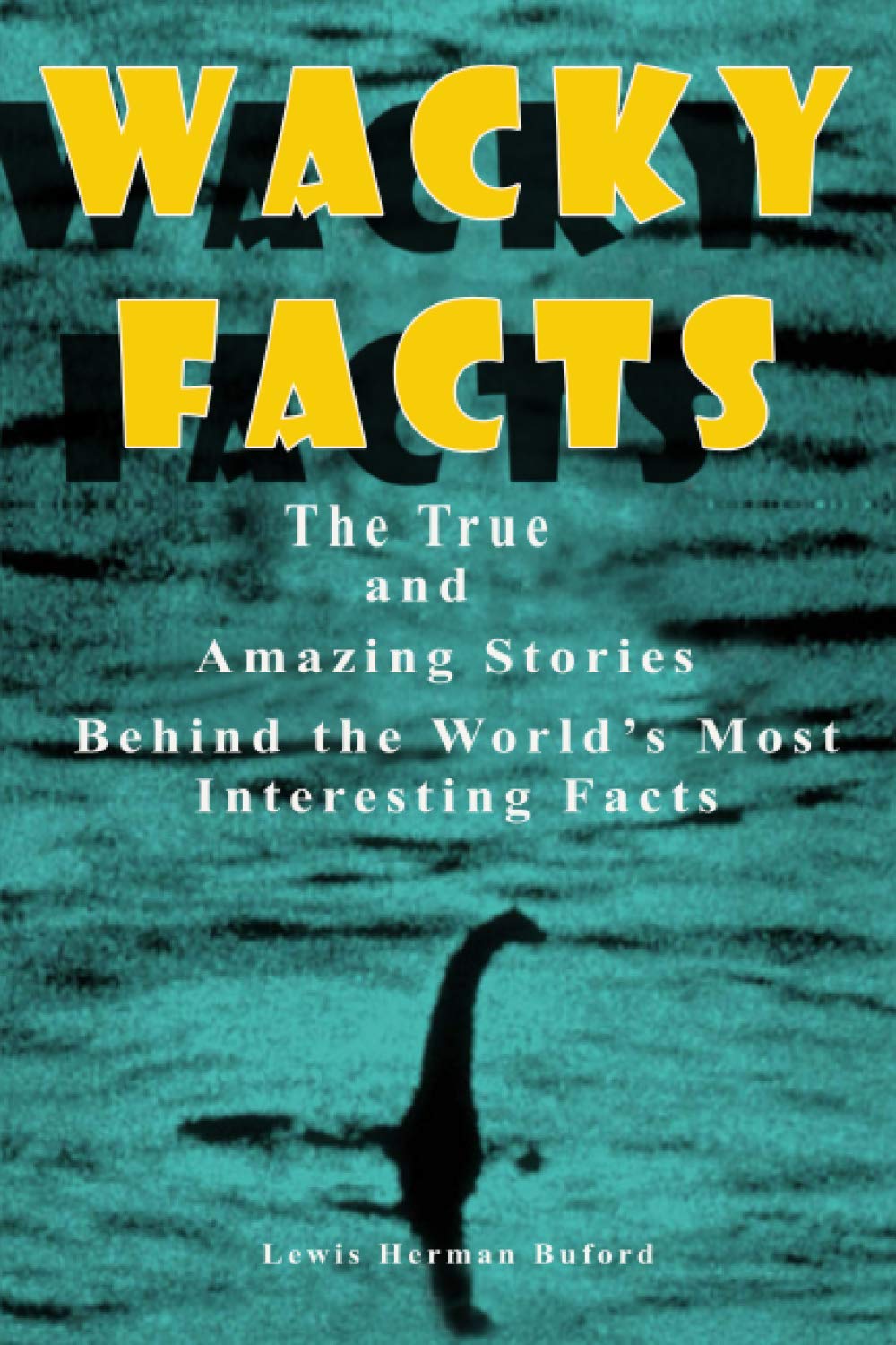 Wacky Facts: The True and Amazing Stories Behind the World’s Most Interesting Facts