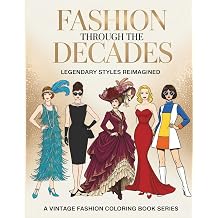 Fashion Through The Decades Legendary Styles Reimagined Classic Outfits Inspired by Hollywood Glamour, Vintage Couture, Mod 60s, Pin-Up Styles & More