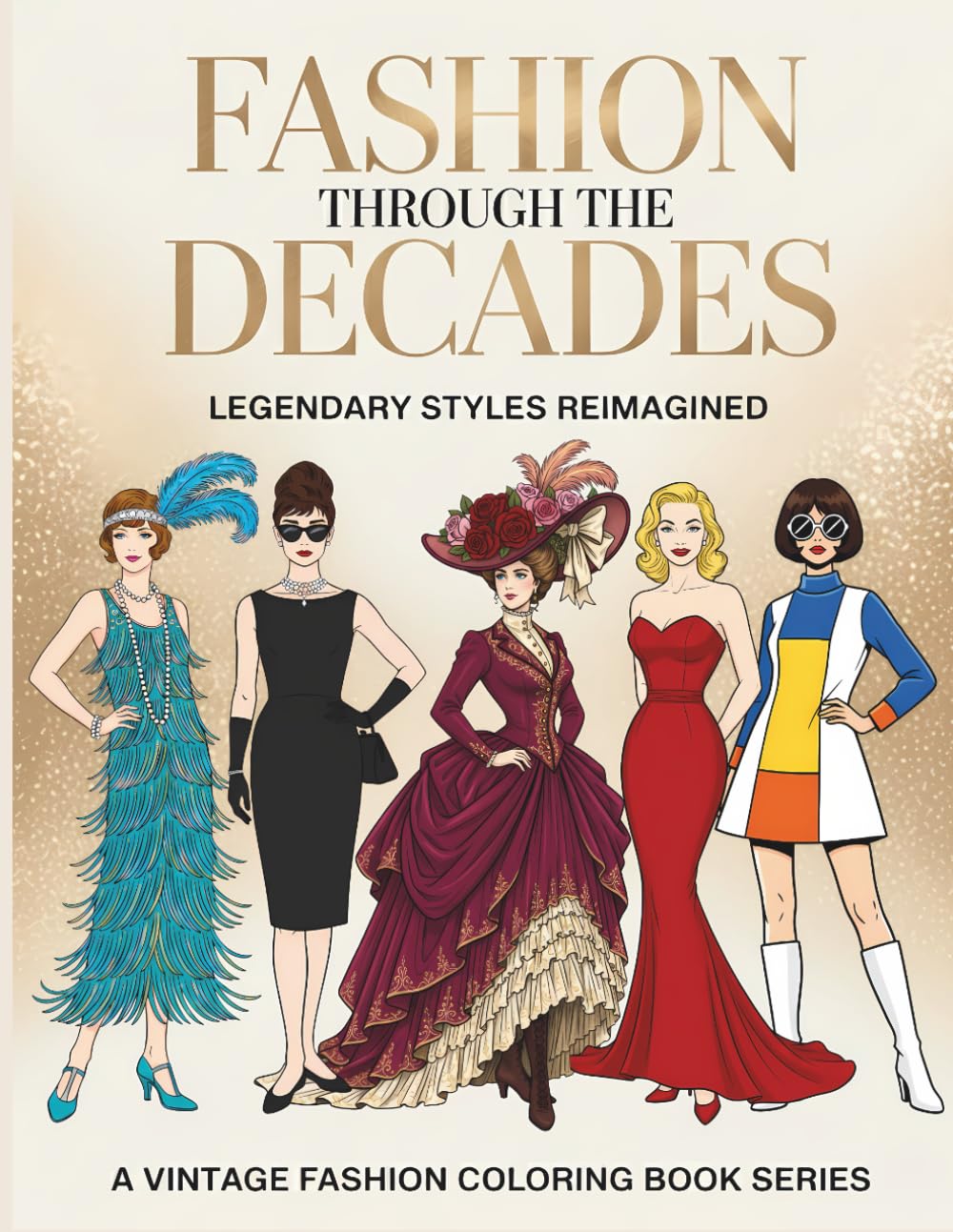 Fashion Through The Decades Legendary Styles Reimagined: Classic Outfits Inspired by Hollywood Glamour, Vintage Couture, Mod 60s, Pin-Up Styles & More