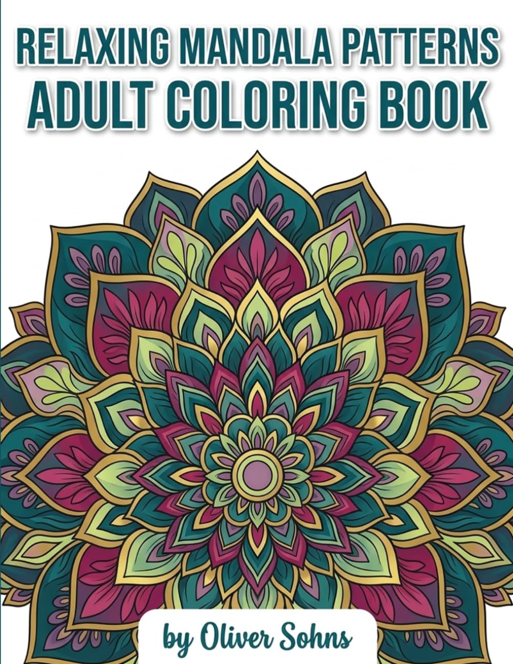Relaxing Mandala Patterns Adult Coloring Book: Stress Relief, Mindfulness, and Creative Joy. Relieve Anxiety with Calm and Meditative ... Experience for Adults and Teens Alike