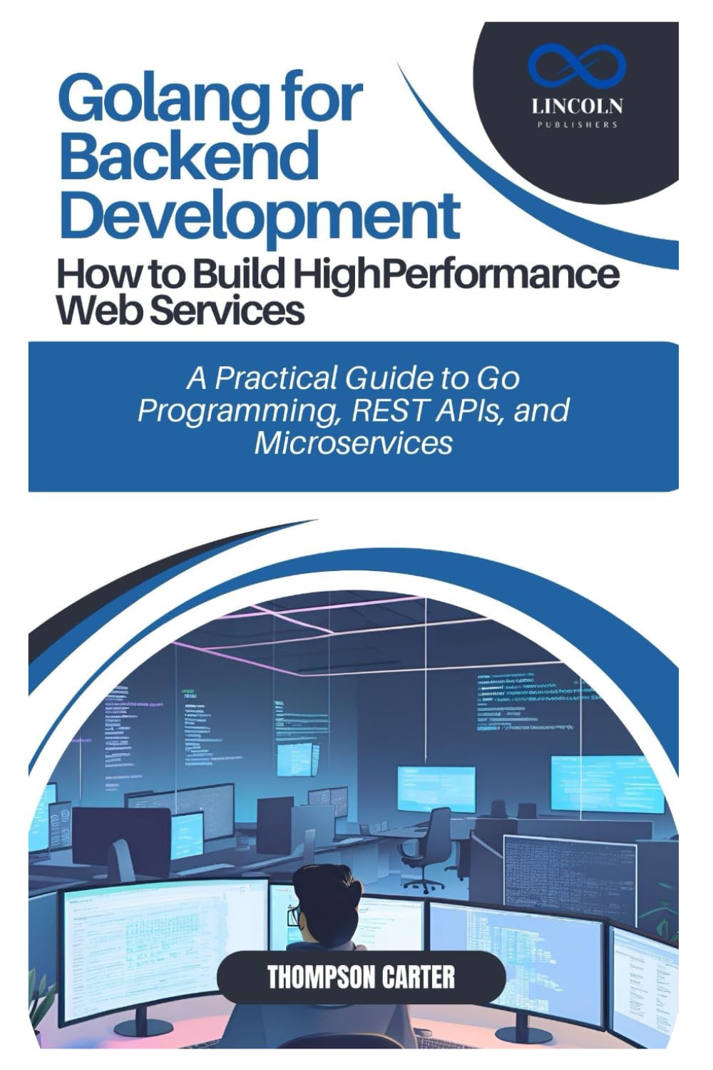 Golang for Backend Development: How to Build HighPerformance Web Services: A Practical Guide to Go Programming, REST APIs, and Microservices