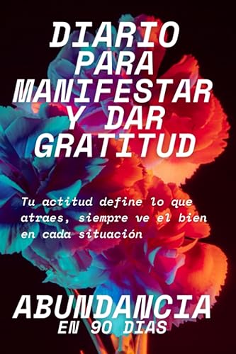 DIARIO PARA MANIFESTAR Y DAR GRATITUD ABUNDANCIA EN 90 DÍAS (Spanish Edition)