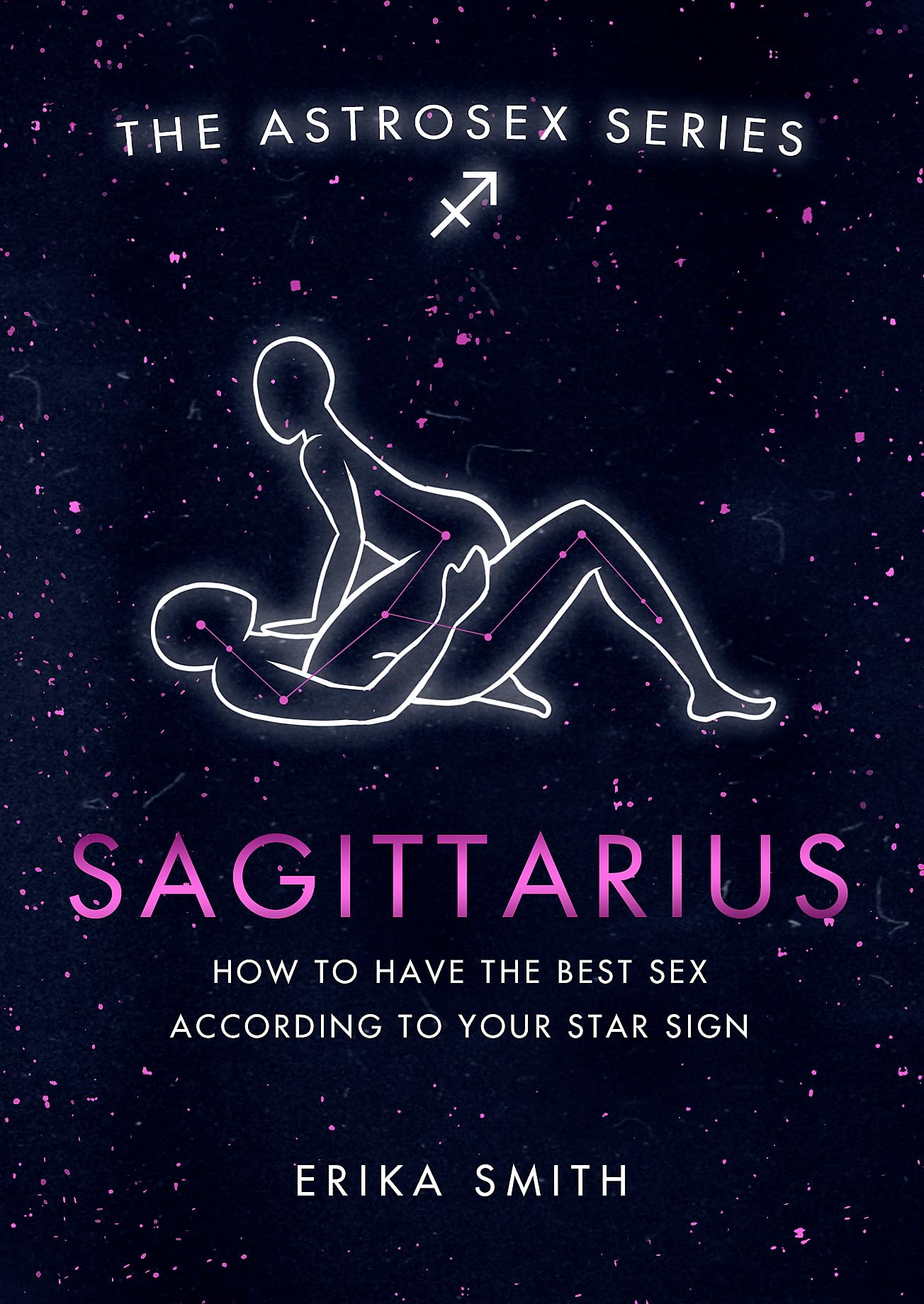 Astrosex: Sagittarius: How to have the best sex according to your star sign (The Astrosex Series)