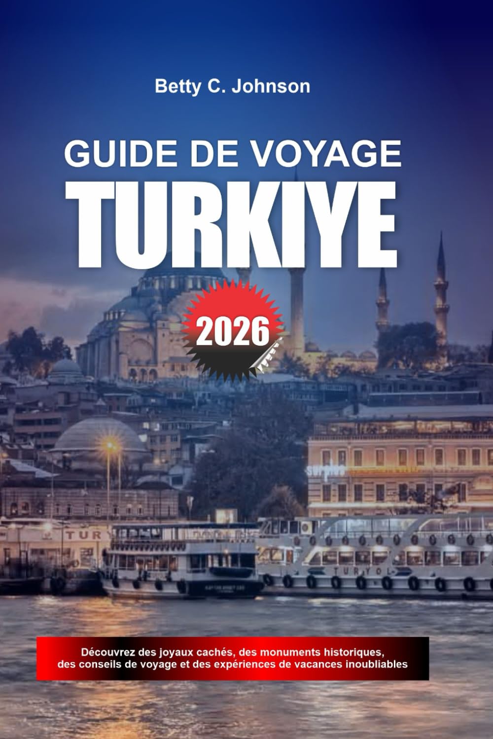 GUIDE DE VOYAGE TURKIYE 2026: Découvrez des joyaux cachés, des monuments historiques, des conseils de voyage et des vacances inoubliables