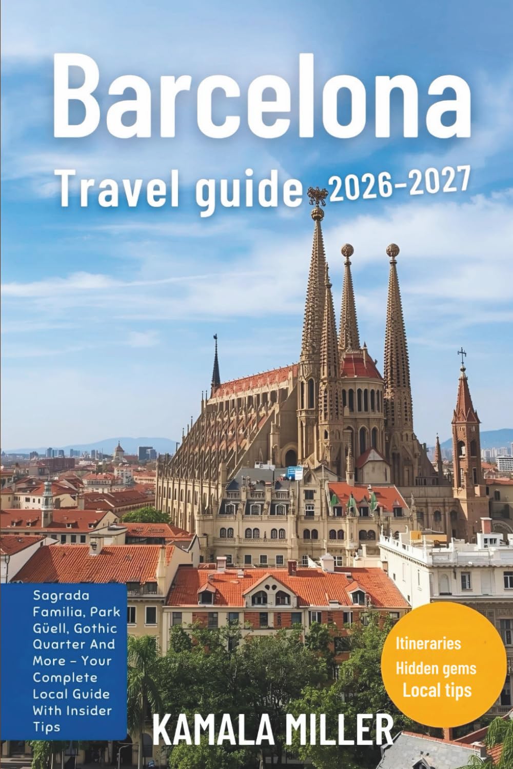 Barcelona Travel Guide 2026–2027: Sagrada Familia, Park Güell, Gothic Quarter And More - Your Complete Local Guide With Insider Tips