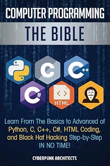 Computer Programming The Bible Learn From The Basics to Advanced of Python, C, C++, C#, HTML Coding, and Black Hat Hacking Step-by-Step IN NO TIME!