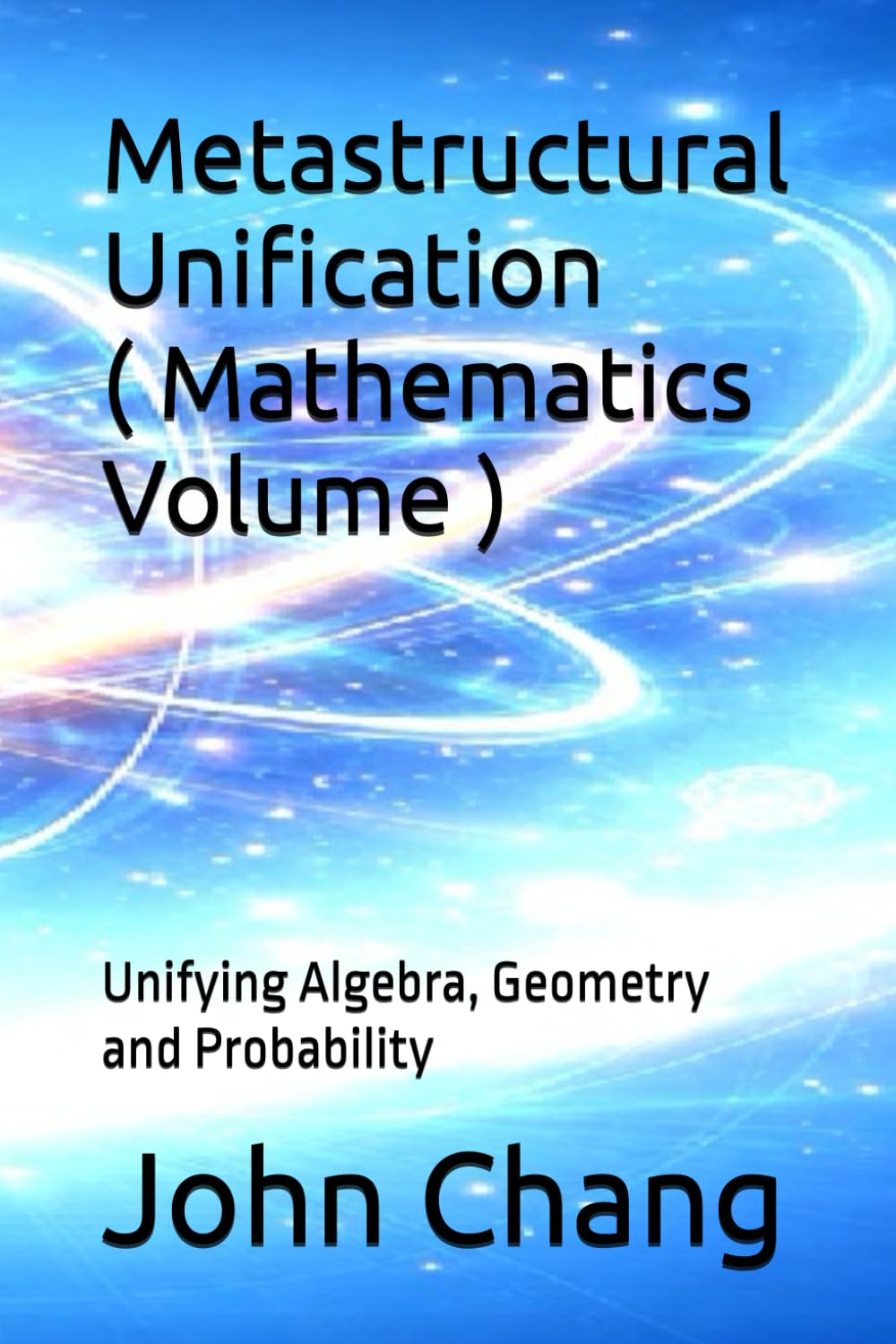 Metastructural Unification ( Mathematics Volume ): Unifying Algebra, Geometry and Probability