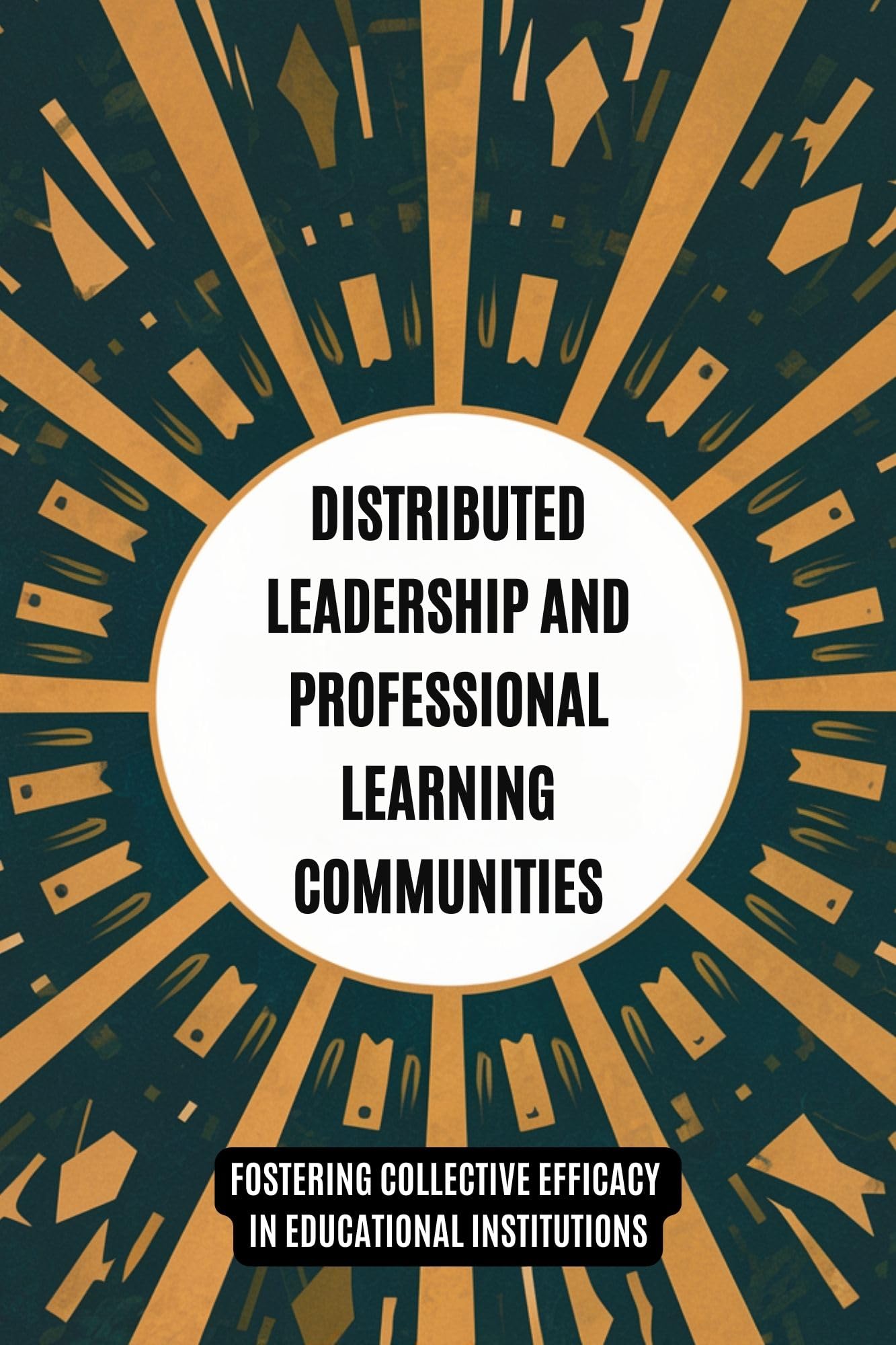 Distributed Leadership and Professional Learning Communities: Fostering Collective Efficacy in Educational Institutions