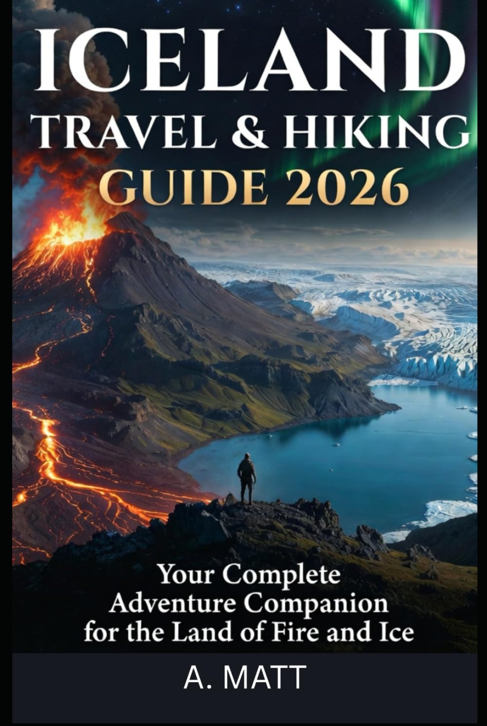 ICELAND TRAVEL & HIKING GUIDE 2026: Your Complete Adventure Companion for the Land of Fire and Ice