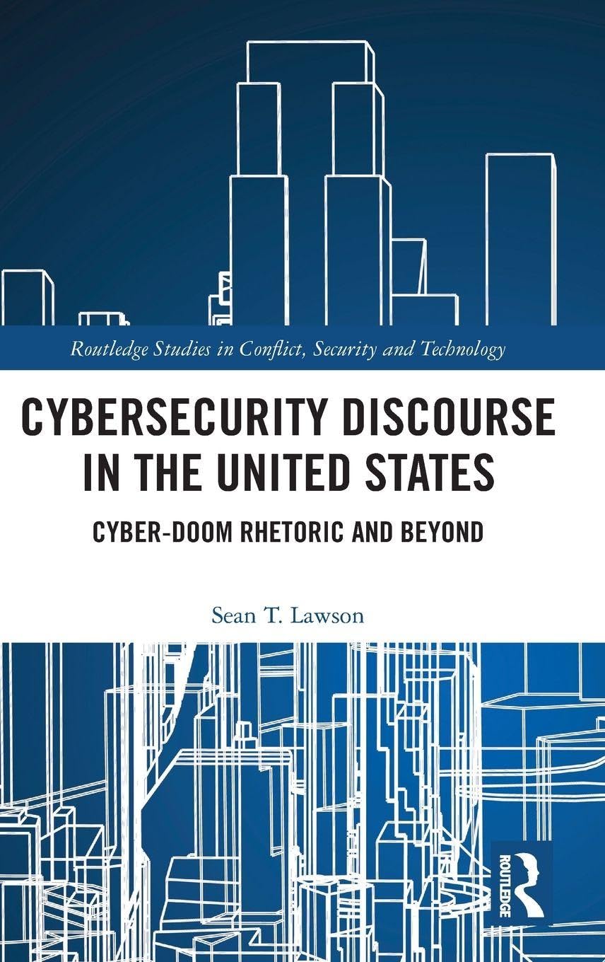 Cybersecurity Discourse in the United States: Cyber-Doom Rhetoric and Beyond (Routledge Studies in Conflict, Security and Technology)