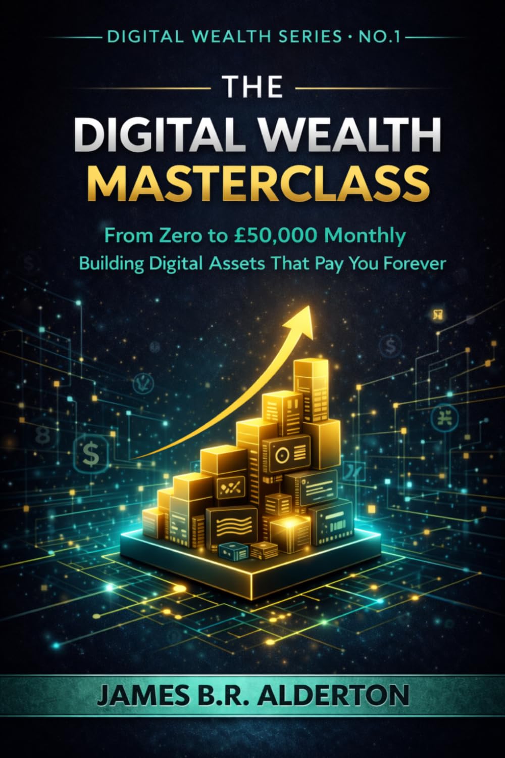 The Digital Wealth Masterclass: Building Digital Assets That Pay You Forever (The Digital Wealth Series)