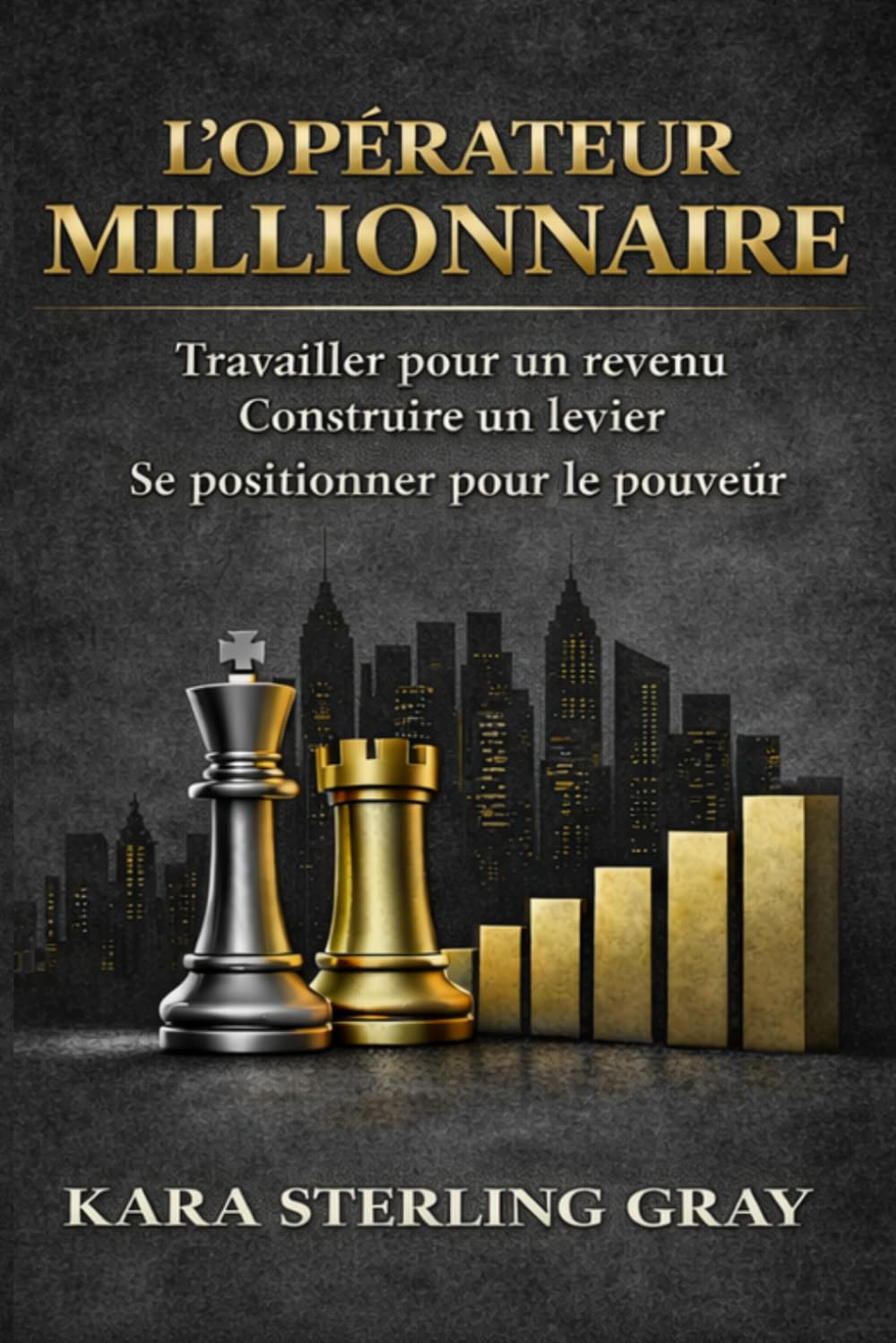 L’OPÉRATEUR MILLIONNAIRE: Travailler pour le revenu. Construire du levier. Se positionner pour le pouvoir.