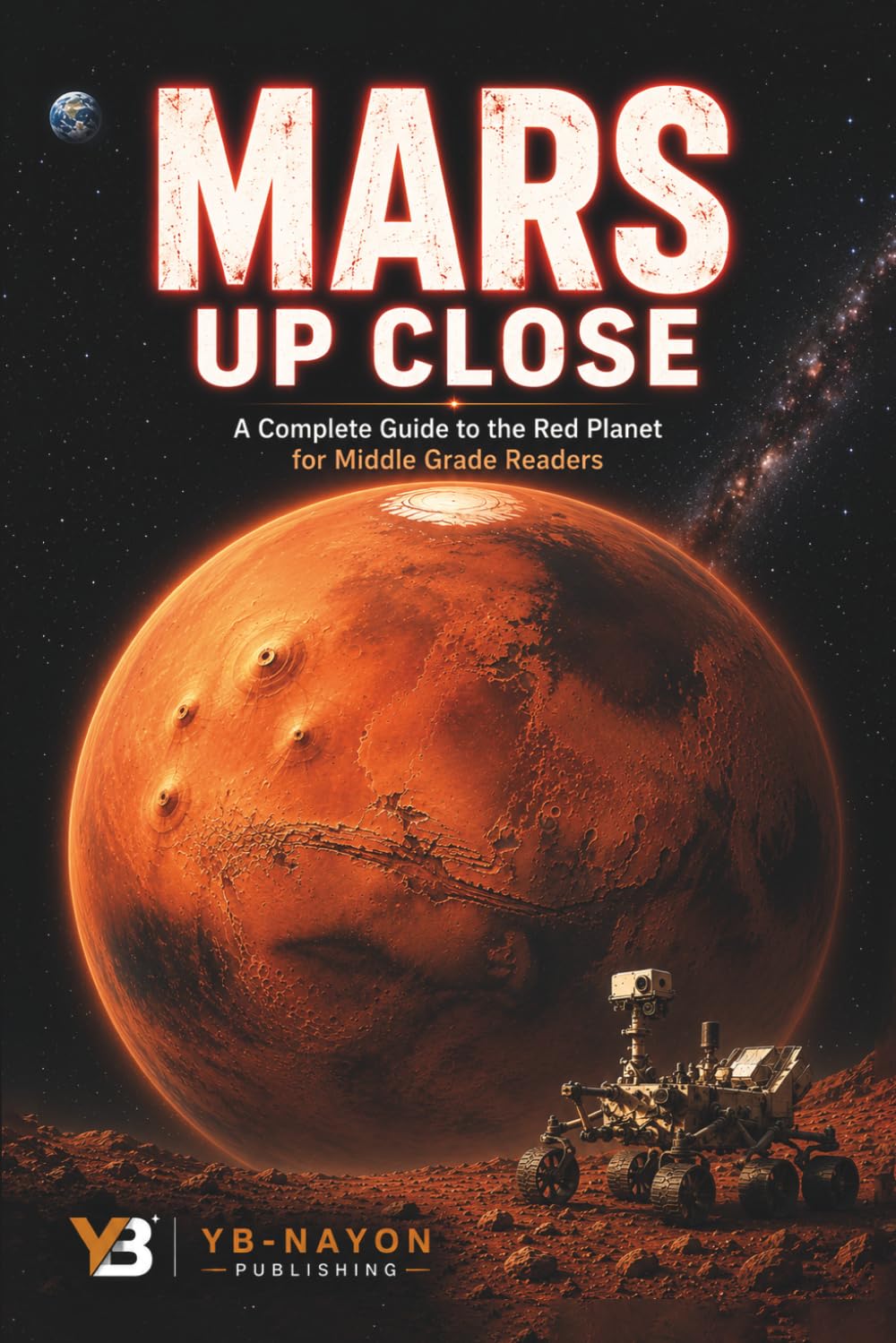 Mars Up Close: A Complete Guide to the Red Planet for Kids Ages 8–12 — Olympus Mons, Valles Marineris, Ancient Martian Oceans, the Search for Life, ... (The Solar System Explorer Series)