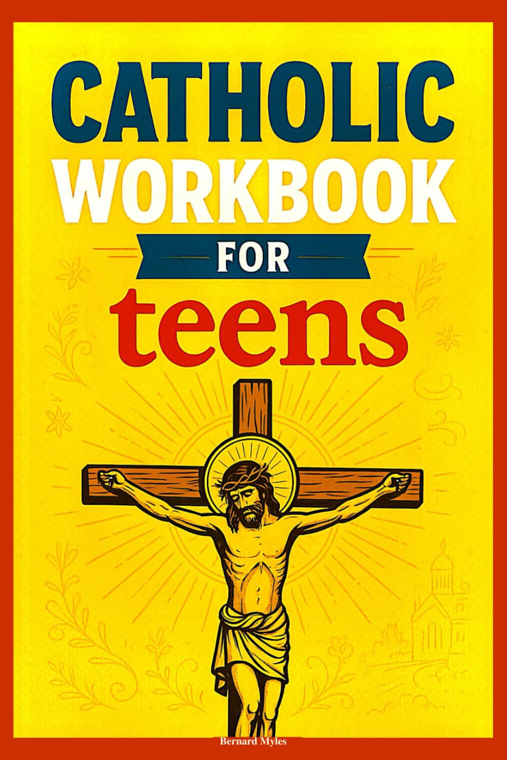Catholic Workbook for Teens: Complete Catholicism Course, In Simple Terms, With Assessment Activities. In Accordance With the Catechism of the Church.
