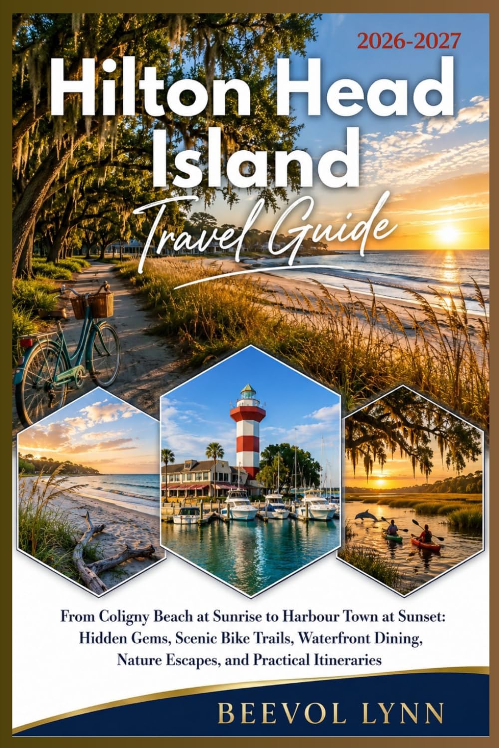 Hilton Head Island Travel Guide 2026-2027: From Coligny Beach at Sunrise to Harbour Town at Sunset: Hidden Gems, Scenic Bike Trails, Waterfront Dining, Nature Escapes, and Practical Itineraries