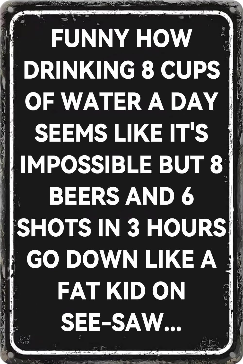 Tin Sign Funny How Drinking 8 Cups of Water A Day Seems Like It's Impossible Metal Poster Wall Art Decor Plaque for Home Bar Living Room Man Cave Restaurant Cafe Pub 8 X 12 Inch