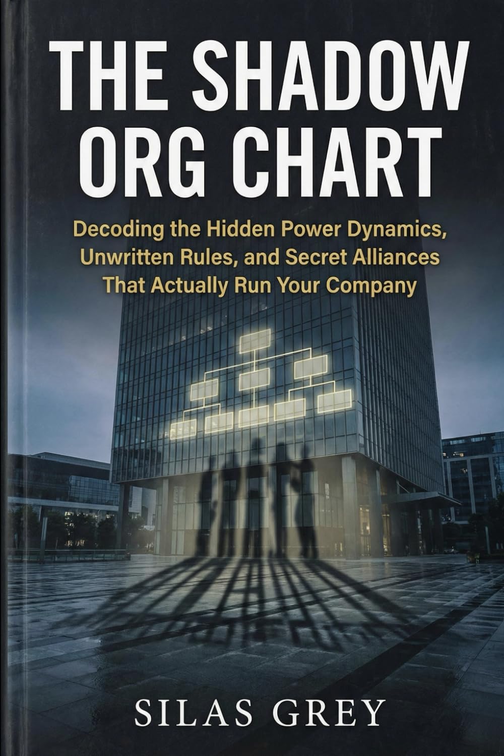 The Shadow Org Chart: Decoding the Hidden Power Dynamics, Unwritten Rules, and Secret Alliances That Actually Run Your Company