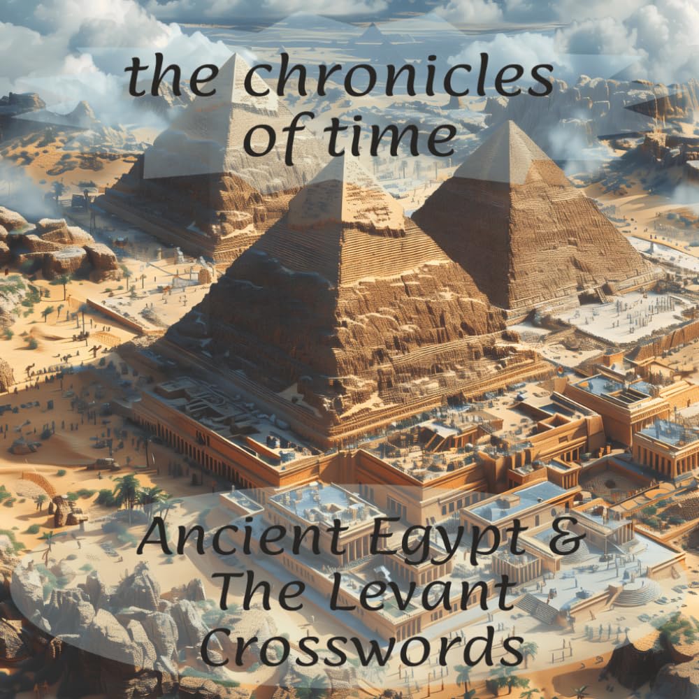 The Chronicles of Time: Ancient Egypt & The Levant Crossword Puzzles: A Collectible Historical Trivia Activity Book for Adults, History Buffs, and Avid Solvers