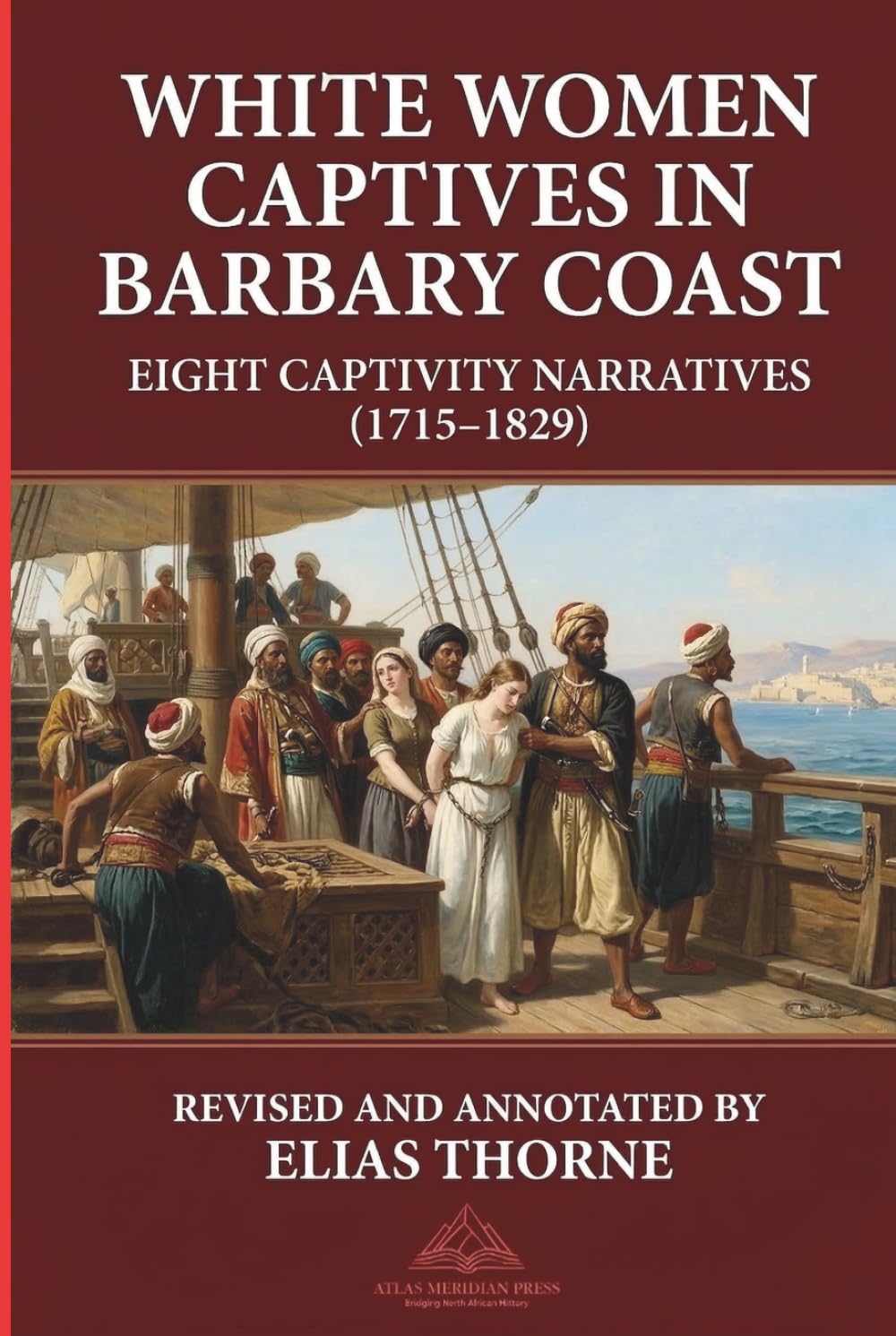 White Women Captives in Barbary Coast: Eight Captivity Narratives (1715–1829): North Africa. slavery. captivity. Revised and Annotated Version (Forgotten Civilizations & History)