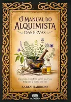 O manual do alquimista das ervas: um guia completo sobre as ervas mágicas e como usá-las