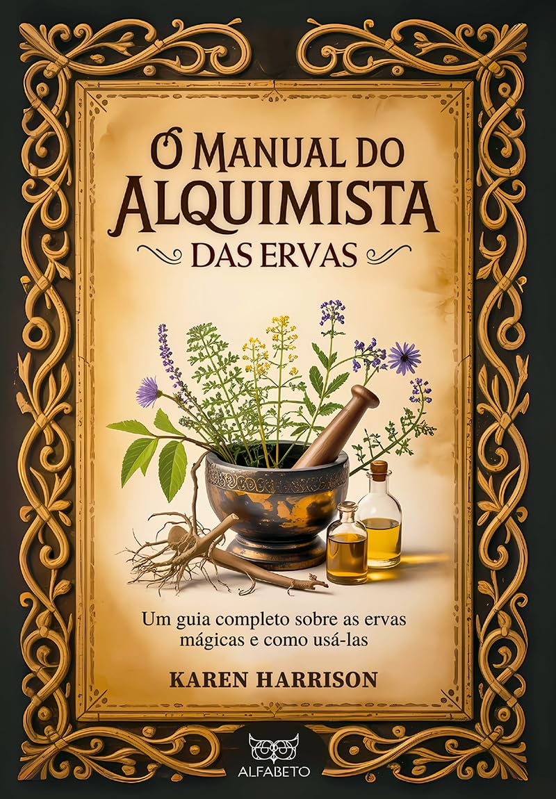 O manual do alquimista das ervas: um guia completo sobre as ervas mágicas e como usá-las