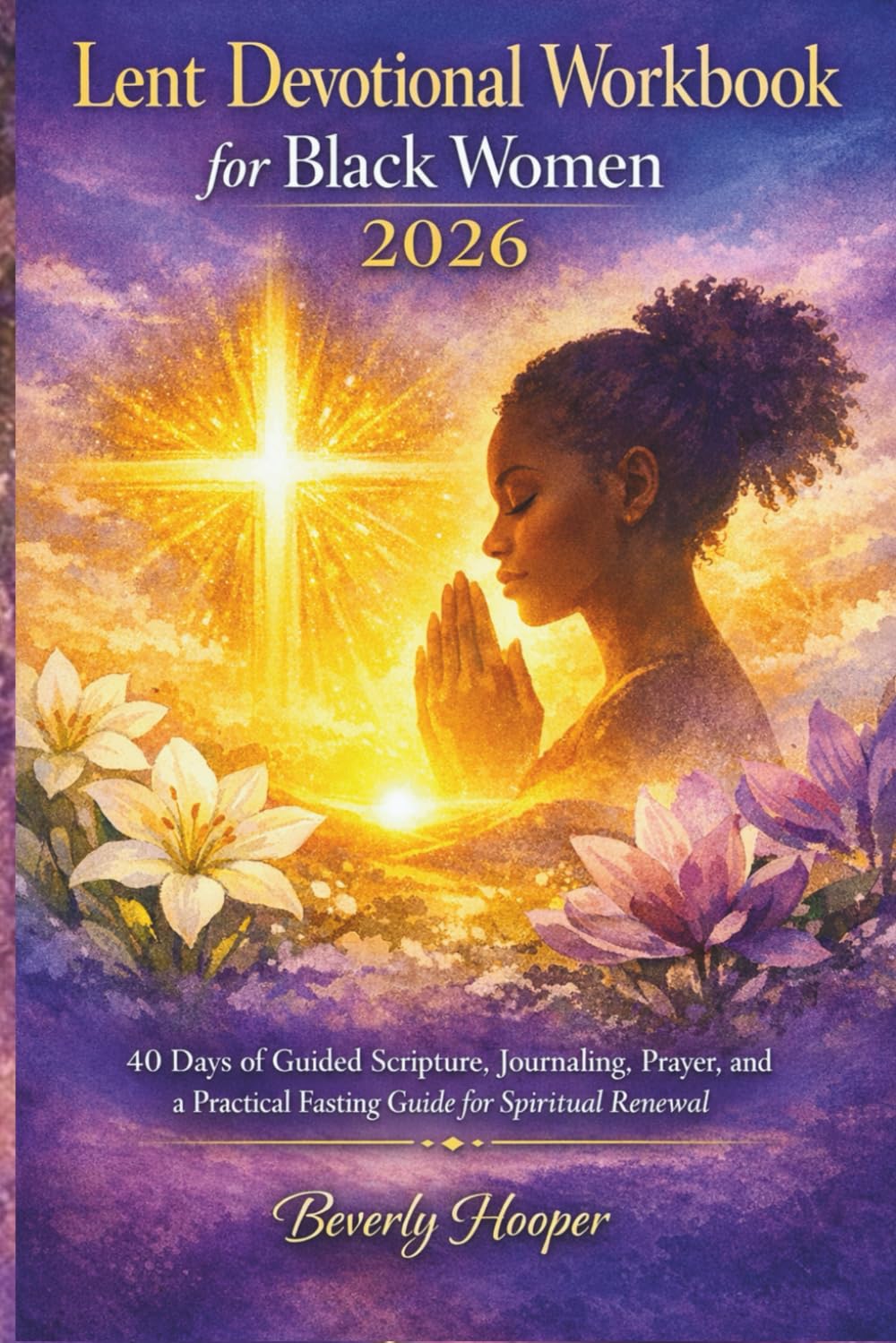 Lent Devotional workbook for Black Women 2026: 40 Days of Guided Scripture, Journaling, Prayer, and a Practical Fasting Guide for Spiritual Renewal