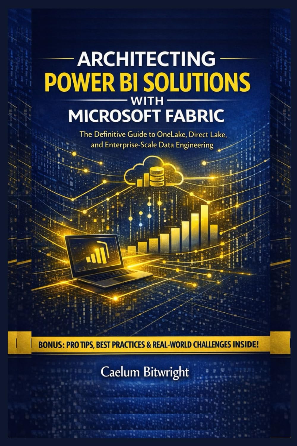 Architecting Power BI Solutions with Microsoft Fabric: The Definitive Guide to OneLake, Direct Lake, and Enterprise-Scale Data Engineering (The Caelum Protocol)