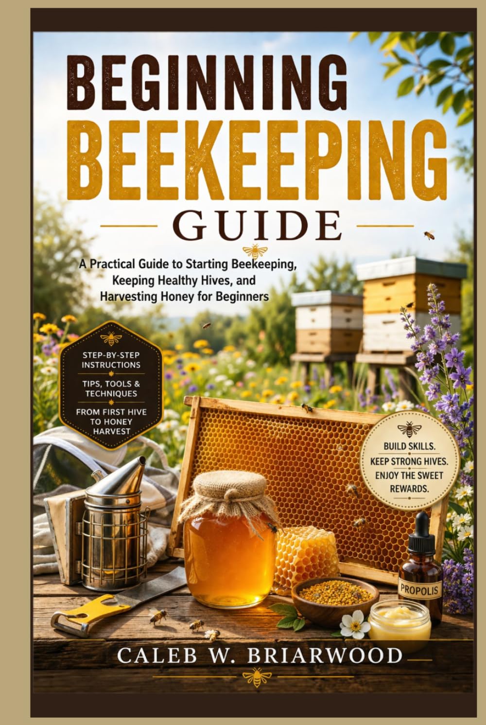 Beginning Beekeeping Guide: A Practical Guide to Starting Beekeeping, Keeping Healthy Hives, and Harvesting Honey for Beginners